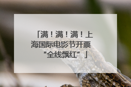 满！满！满！上海国际电影节开票“全线飘红”