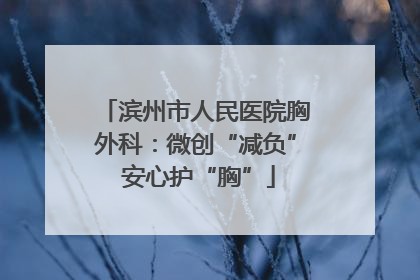 滨州市人民医院胸外科：微创“减负” 安心护“胸”