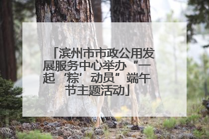 滨州市市政公用发展服务中心举办“一起‘粽’动员”端午节主题活动