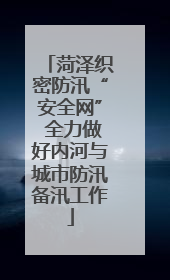 菏泽织密防汛“安全网” 全力做好内河与城市防汛备汛工作