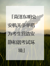 菏泽东明公安机关多举措为考生营造安静和谐考试环境