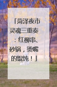 菏泽夜市灵魂三重奏：红柳串、砂锅，烫嘴的馄饨！