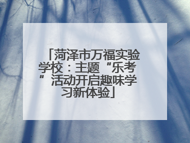 菏泽市万福实验学校：主题“乐考”活动开启趣味学习新体验