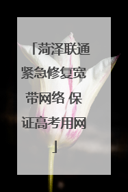 菏泽联通紧急修复宽带网络 保证高考用网
