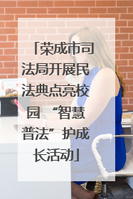 荣成市司法局开展民法典点亮校园 “智慧普法”护成长活动