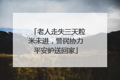 老人走失三天粒米未进，警民协力平安护送回家