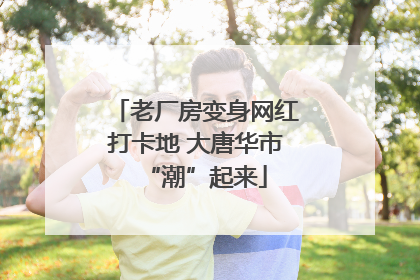 老厂房变身网红打卡地 大唐华市“潮”起来