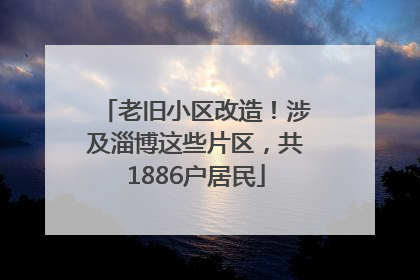 老旧小区改造！涉及淄博这些片区，共1886户居民