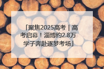 聚焦2025高考｜高考启幕！淄博约2.8万学子奔赴逐梦考场