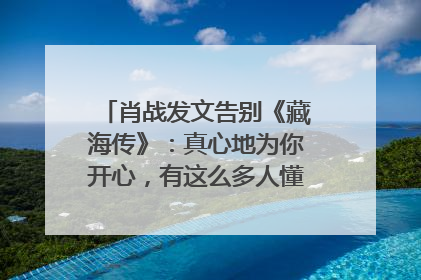肖战发文告别《藏海传》：真心地为你开心，有这么多人懂你，导演回应“是否有第二季”