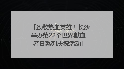 致敬热血英雄！长沙举办第22个世界献血者日系列庆祝活动