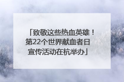 致敬这些热血英雄！第22个世界献血者日宣传活动在杭举办