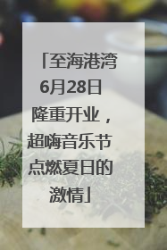 至海港湾6月28日隆重开业，超嗨音乐节点燃夏日的激情