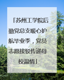 苏州工学院后勤党总支暖心护航毕业季，党员志愿接驳传递母校温情