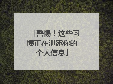 警惕！这些习惯正在泄露你的个人信息