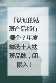认证的祛斑产品都有哪个？年度精选十大祛斑品牌，闭眼入