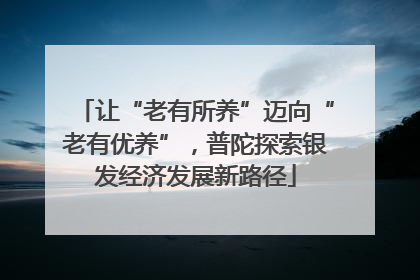 让“老有所养”迈向“老有优养”，普陀探索银发经济发展新路径