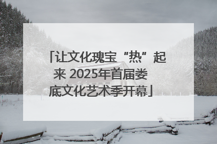 让文化瑰宝“热”起来 2025年首届娄底文化艺术季开幕