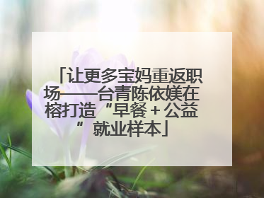 让更多宝妈重返职场——台青陈依媄在榕打造“早餐＋公益”就业样本