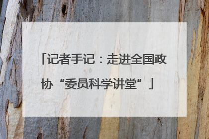 记者手记：走进全国政协“委员科学讲堂”