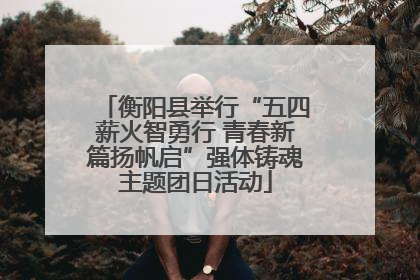衡阳县举行“五四薪火智勇行 青春新篇扬帆启”强体铸魂主题团日活动