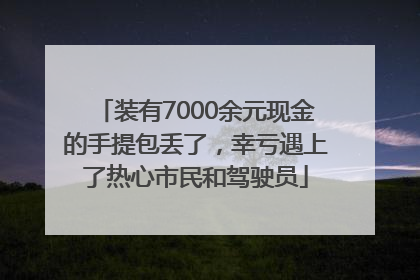 装有7000余元现金的手提包丢了，幸亏遇上了热心市民和驾驶员