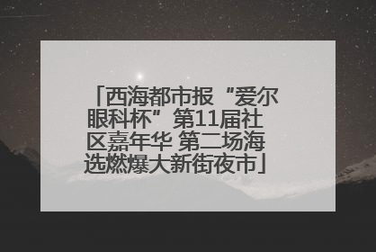 西海都市报“爱尔眼科杯”第11届社区嘉年华 第二场海选燃爆大新街夜市