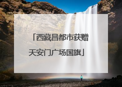 西藏昌都市获赠天安门广场国旗