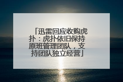 迅雷回应收购虎扑：虎扑依旧保持原班管理团队，支持团队独立经营