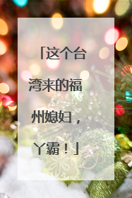 这个台湾来的福州媳妇，丫霸！