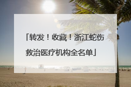 转发！收藏！浙江蛇伤救治医疗机构全名单
