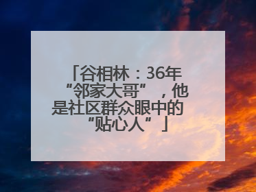 谷相林：36年“邻家大哥”，他是社区群众眼中的“贴心人”