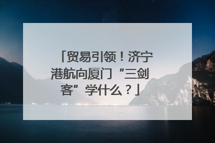 贸易引领！济宁港航向厦门“三剑客”学什么？
