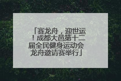 赛龙舟，迎世运！成都大邑第十二届全民健身运动会龙舟邀请赛举行