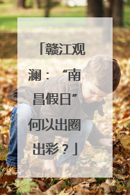 赣江观澜：“南昌假日”何以出圈出彩？