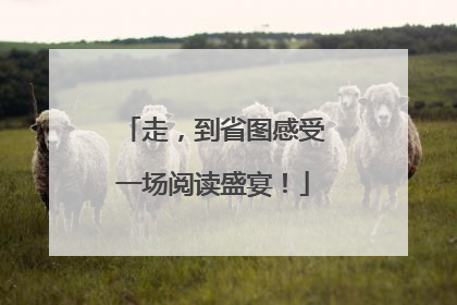 走，到省图感受一场阅读盛宴！