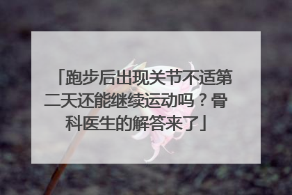跑步后出现关节不适第二天还能继续运动吗？骨科医生的解答来了