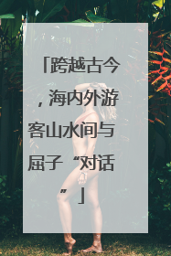 跨越古今，海内外游客山水间与屈子“对话”