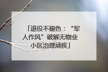 退役不褪色：“军人作风”破解无物业小区治理顽疾