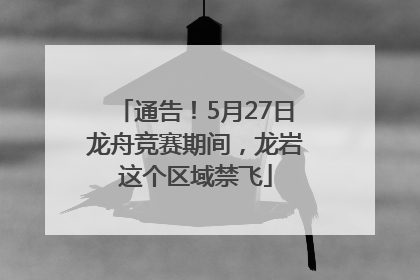 通告！5月27日龙舟竞赛期间，龙岩这个区域禁飞