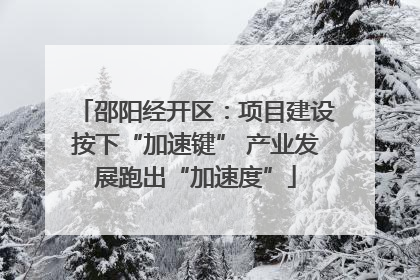 邵阳经开区：项目建设按下“加速键” 产业发展跑出“加速度”