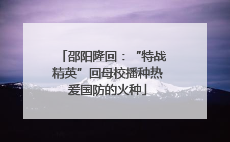 邵阳隆回：“特战精英”回母校播种热爱国防的火种