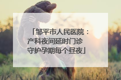 邹平市人民医院：产科夜间延时门诊 守护孕期每个昼夜