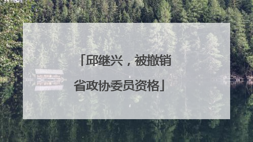 邱继兴，被撤销省政协委员资格