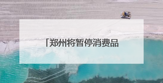 郑州将暂停消费品以旧换新家电产品补贴资格券申领