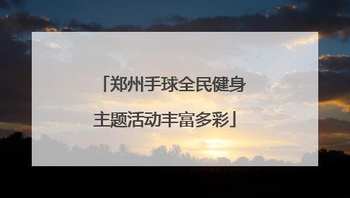 郑州手球全民健身主题活动丰富多彩