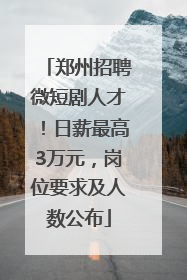 郑州招聘微短剧人才！日薪最高3万元，岗位要求及人数公布