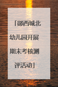 郧西城北幼儿园开展期末考核测评活动