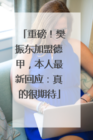 重磅！樊振东加盟德甲，本人最新回应：真的很期待