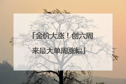 金价大涨！创六周来最大单周涨幅
